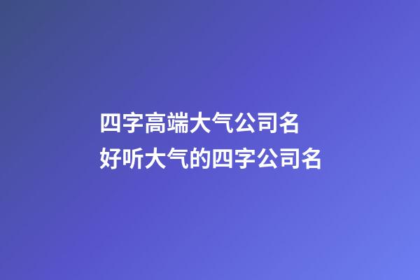 四字高端大气公司名 好听大气的四字公司名-第1张-公司起名-玄机派